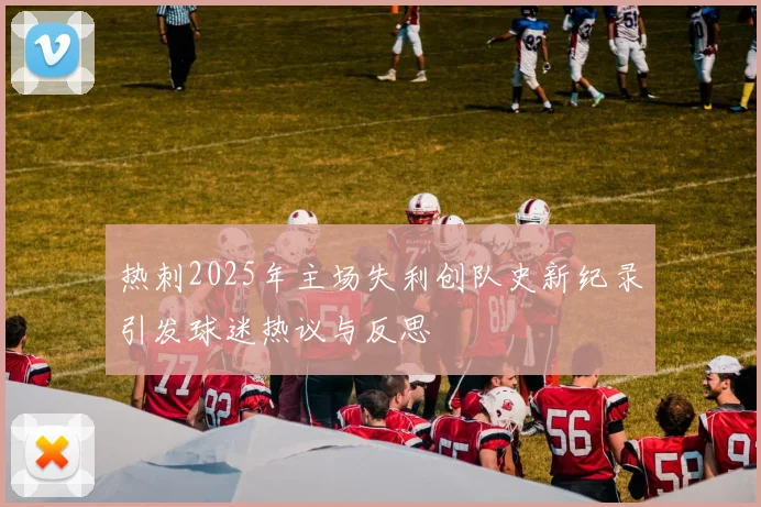 热刺2025年主场失利创队史新纪录引发球迷热议与反思
