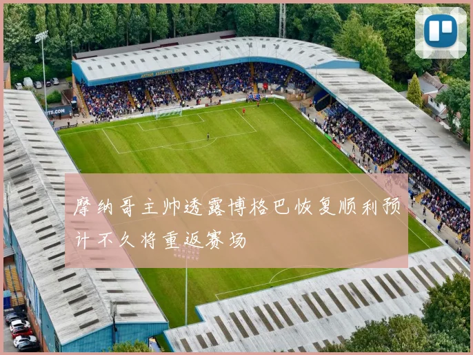摩纳哥主帅透露博格巴恢复顺利预计不久将重返赛场