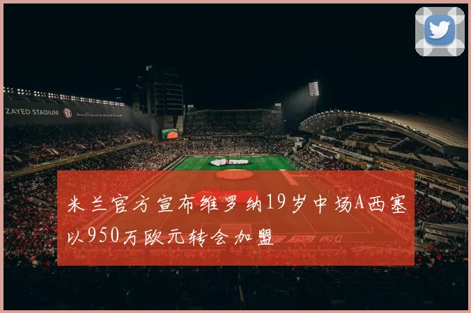米兰官方宣布维罗纳19岁中场A西塞以950万欧元转会加盟