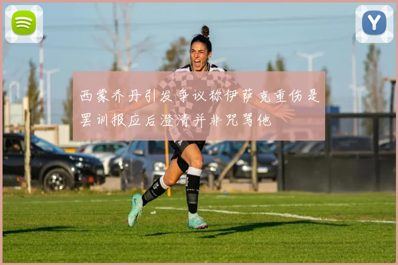 西蒙乔丹引发争议称伊萨克重伤是罢训报应后澄清并非咒骂他