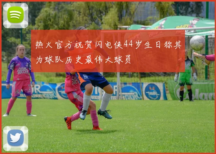 热火官方祝贺闪电侠44岁生日称其为球队历史最伟大球员