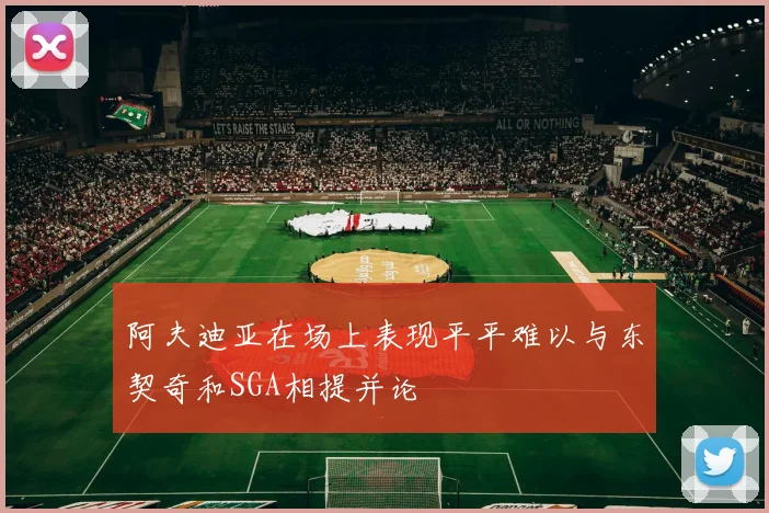 阿夫迪亚在场上表现平平难以与东契奇和SGA相提并论