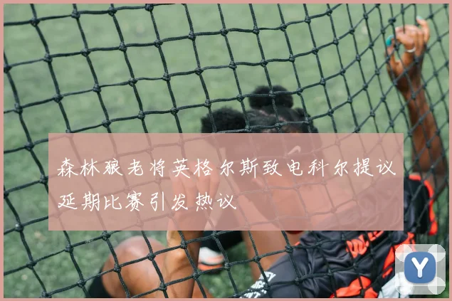 森林狼老将英格尔斯致电科尔提议延期比赛引发热议