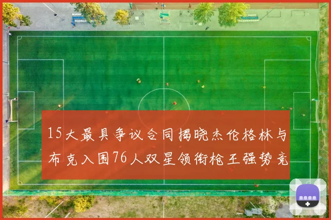 15大最具争议合同揭晓杰伦格林与布克入围76人双星领衔枪王强势竞争