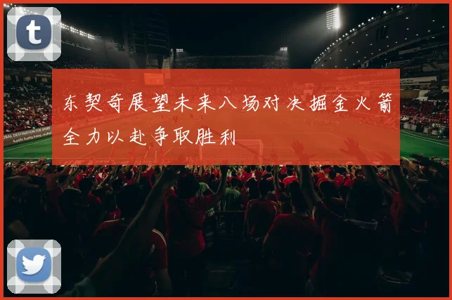 东契奇展望未来八场对决掘金火箭全力以赴争取胜利