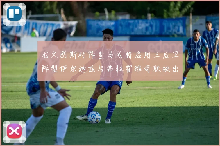 尤文图斯对阵皇马或将启用三后卫阵型伊尔迪兹与弗拉霍维奇联袂出击